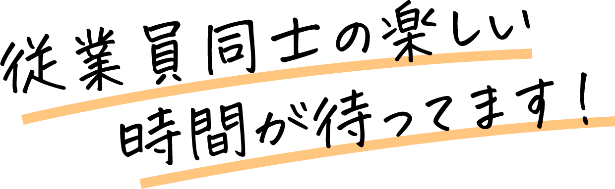 従業員同士の楽しい時間が待ってます！